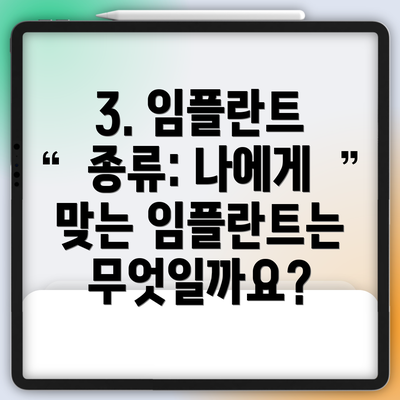 3. 임플란트 종류: 나에게 맞는 임플란트는 무엇일까요?