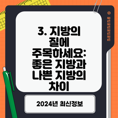 3. 지방의 질에 주목하세요: 좋은 지방과 나쁜 지방의 차이