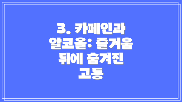3. 카페인과 알코올: 즐거움 뒤에 숨겨진 고통