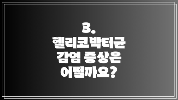 3. 헬리코박터균 감염 증상은 어떨까요?