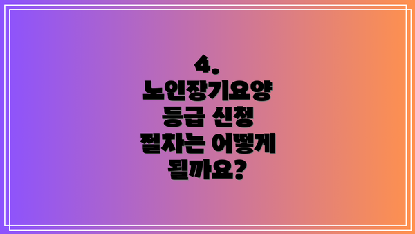 4. 노인장기요양 등급 신청 절차는 어떻게 될까요?