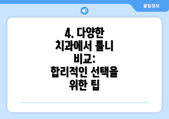 4. 다양한 치과에서 틀니 비교:  합리적인 선택을 위한 팁