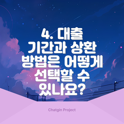 4. 대출 기간과 상환 방법은 어떻게 선택할 수 있나요?