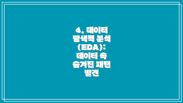 4. 데이터 탐색적 분석 (EDA):  데이터 속 숨겨진 패턴 발견