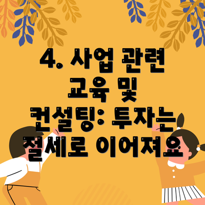 4. 사업 관련 교육 및 컨설팅: 투자는 절세로 이어져요