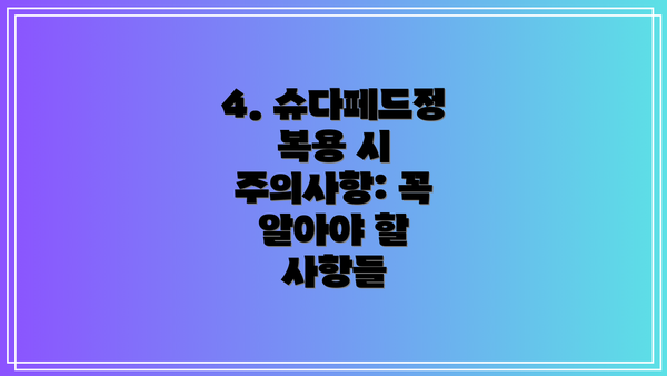 4. 슈다페드정 복용 시 주의사항: 꼭 알아야 할 사항들