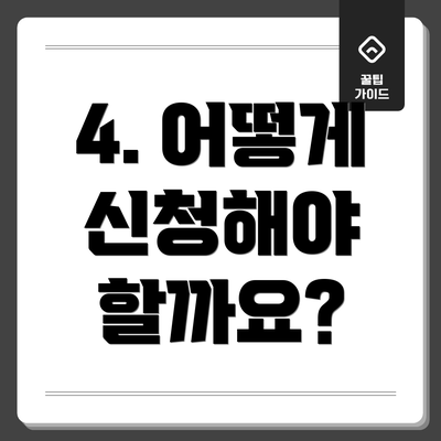 4. 어떻게 신청해야 할까요?
