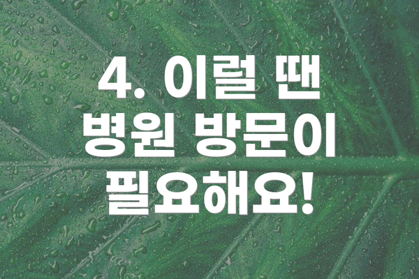 4. 이럴 땐 병원 방문이 필요해요!