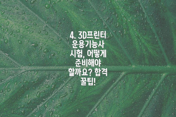 4. 3D프린터운용기능사 시험, 어떻게 준비해야 할까요? 합격 꿀팁!
