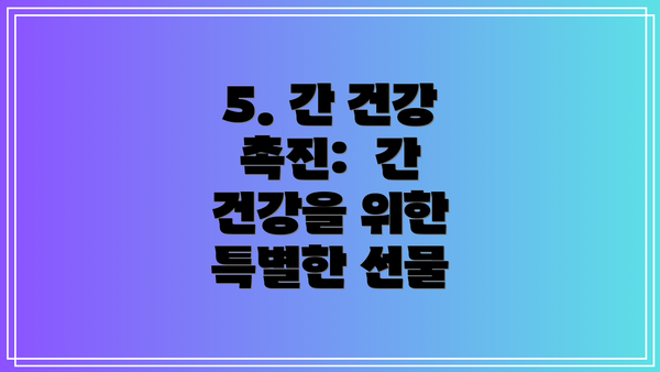 5. 간 건강 촉진:  간 건강을 위한 특별한 선물