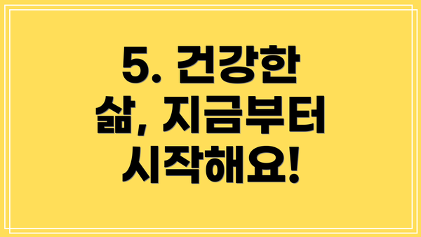 5. 건강한 삶, 지금부터 시작해요!