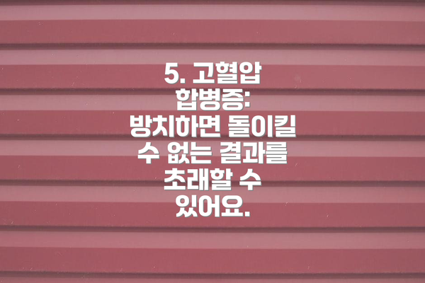 5. 고혈압 합병증: 방치하면 돌이킬 수 없는 결과를 초래할 수 있어요.