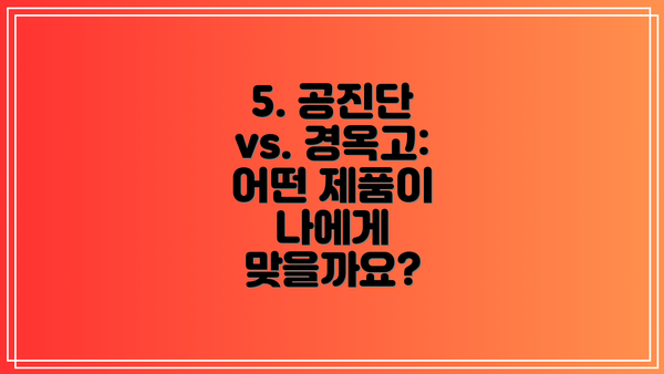 5. 공진단 vs. 경옥고: 어떤 제품이 나에게 맞을까요?