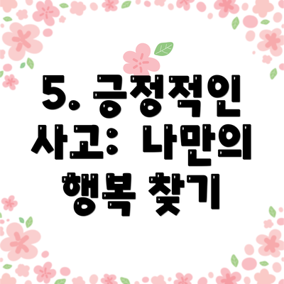 5. 긍정적인 사고:  나만의 행복 찾기