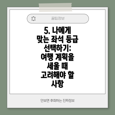 5. 나에게 맞는 좌석 등급 선택하기:  여행 계획을 세울 때 고려해야 할 사항