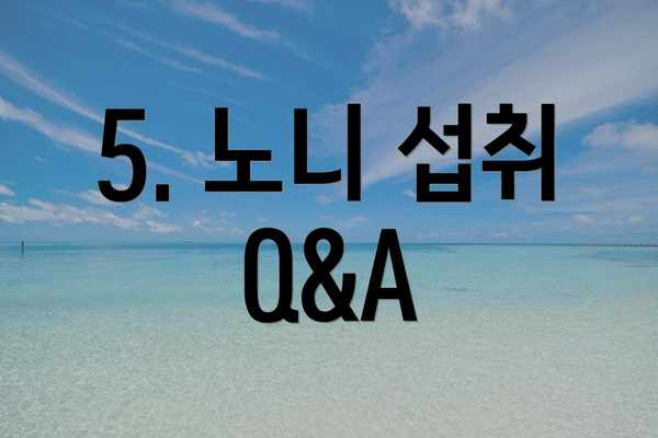 5. 노니 섭취 Q&A