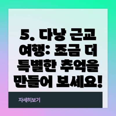 5. 다낭 근교 여행: 조금 더 특별한 추억을 만들어 보세요!