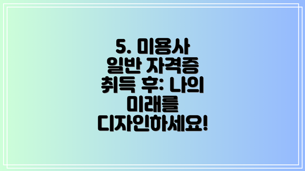 5. 미용사 일반 자격증 취득 후: 나의 미래를 디자인하세요!