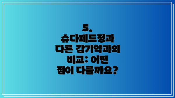 5. 슈다페드정과 다른 감기약과의 비교: 어떤 점이 다를까요?