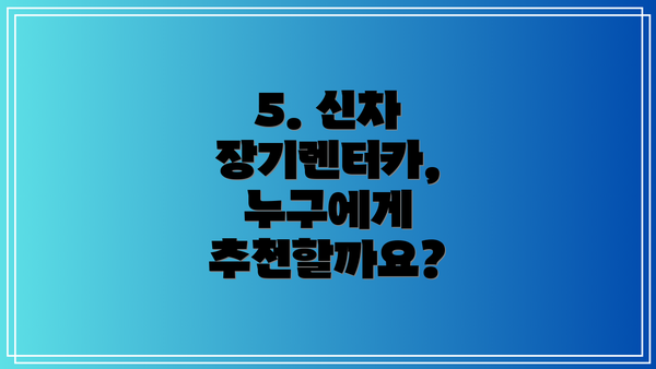 5. 신차 장기렌터카, 누구에게 추천할까요?
