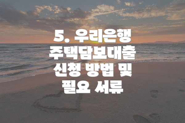 5. 우리은행 주택담보대출 신청 방법 및 필요 서류