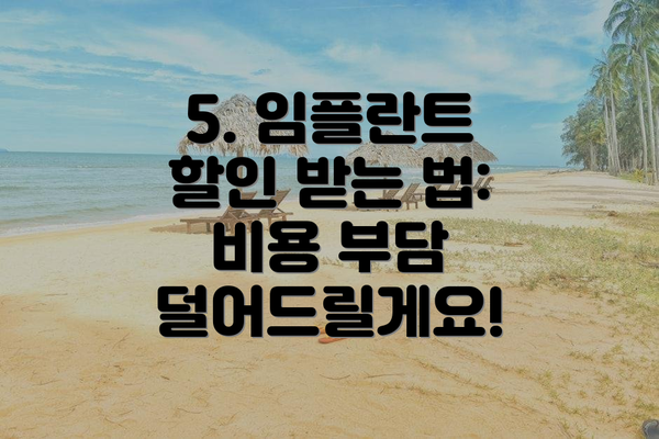 5. 임플란트 할인 받는 법:  비용 부담 덜어드릴게요!