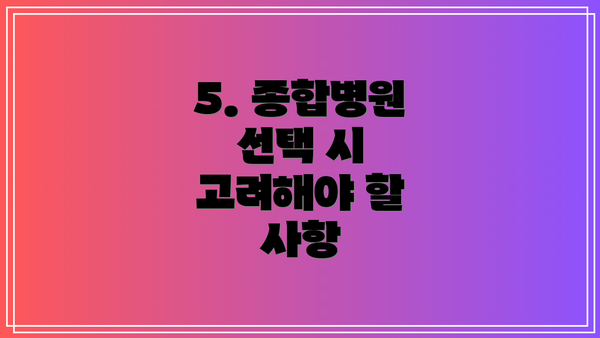 5. 종합병원 선택 시 고려해야 할 사항