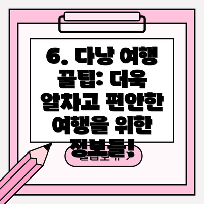 6. 다낭 여행 꿀팁: 더욱 알차고 편안한 여행을 위한 정보들!