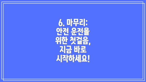 6. 마무리: 안전 운전을 위한 첫걸음, 지금 바로 시작하세요!