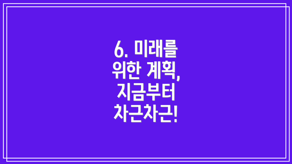 6. 미래를 위한 계획, 지금부터 차근차근!