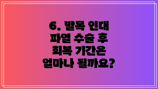 6. 발목 인대 파열 수술 후 회복 기간은 얼마나 될까요?