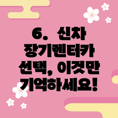 6.  신차 장기렌터카 선택, 이것만 기억하세요!