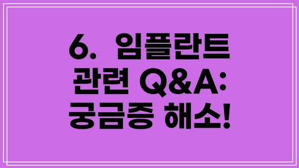 6.  임플란트 관련 Q&A: 궁금증 해소!