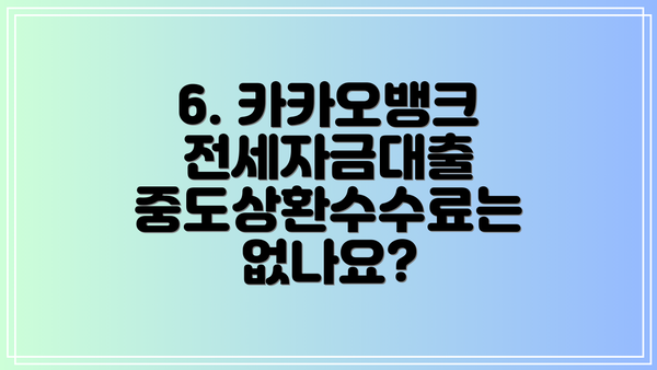 6. 카카오뱅크 전세자금대출 중도상환수수료는 없나요?