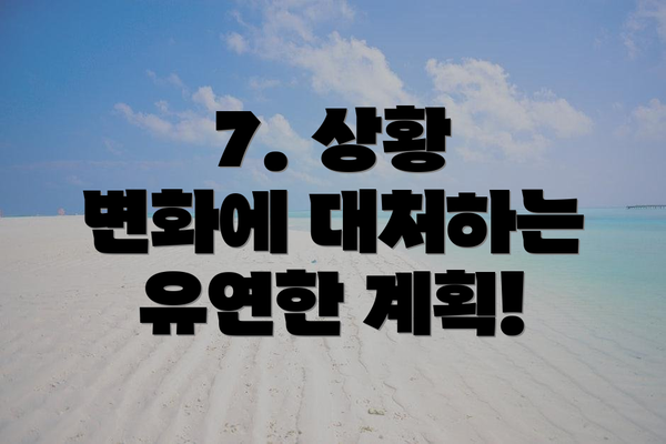 7. 상황 변화에 대처하는 유연한 계획!