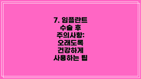 7. 임플란트 수술 후 주의사항:  오래도록 건강하게 사용하는 팁
