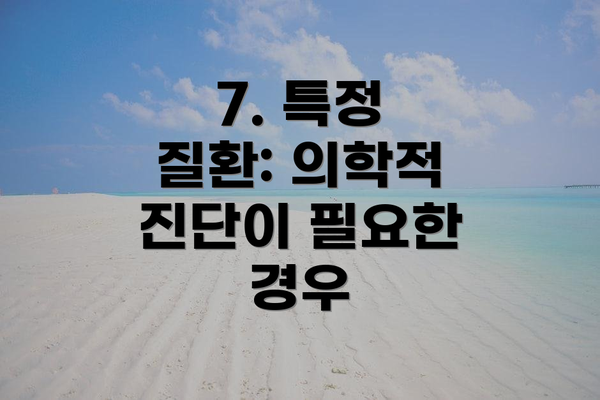 7. 특정 질환: 의학적 진단이 필요한 경우