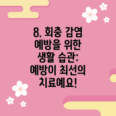8. 회충 감염 예방을 위한 생활 습관: 예방이 최선의 치료예요!