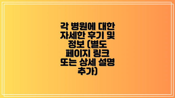 각 병원에 대한 자세한 후기 및 정보 (별도 페이지 링크 또는 상세 설명 추가)