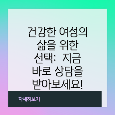 건강한 여성의 삶을 위한 선택: 지금 바로 상담을 받아보세요!