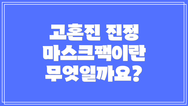 고혼진 진정 마스크팩이란 무엇일까요?