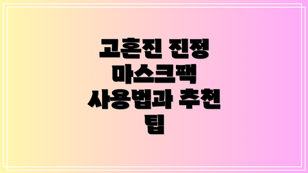 고혼진 진정 마스크팩 사용법과 추천 팁