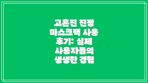 고혼진 진정 마스크팩 사용 후기: 실제 사용자들의 생생한 경험
