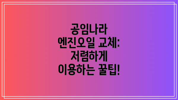 공임나라 엔진오일 교체: 저렴하게 이용하는 꿀팁!