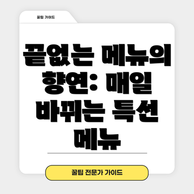 끝없는 메뉴의 향연: 매일 바뀌는 특선 메뉴