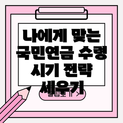 나에게 맞는 국민연금 수령 시기 전략 세우기