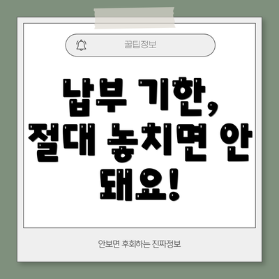 납부 기한,  절대 놓치면 안 돼요!