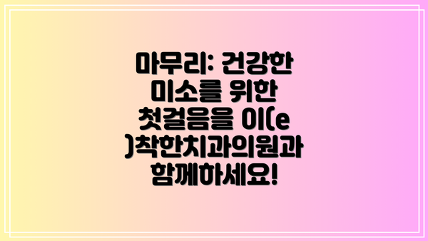 마무리: 건강한 미소를 위한 첫걸음을 이(e)착한치과의원과 함께하세요!