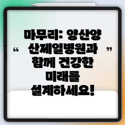 마무리: 양산양산제일병원과 함께 건강한 미래를 설계하세요!