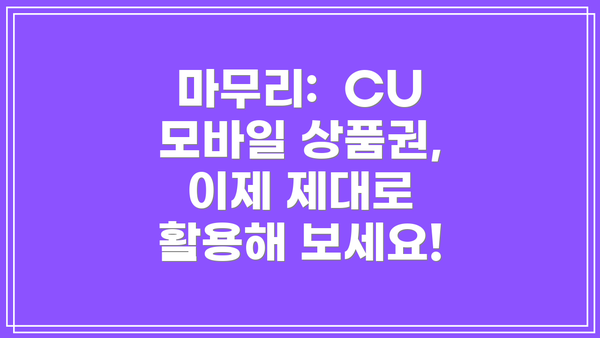 마무리:  CU 모바일 상품권, 이제 제대로 활용해 보세요!